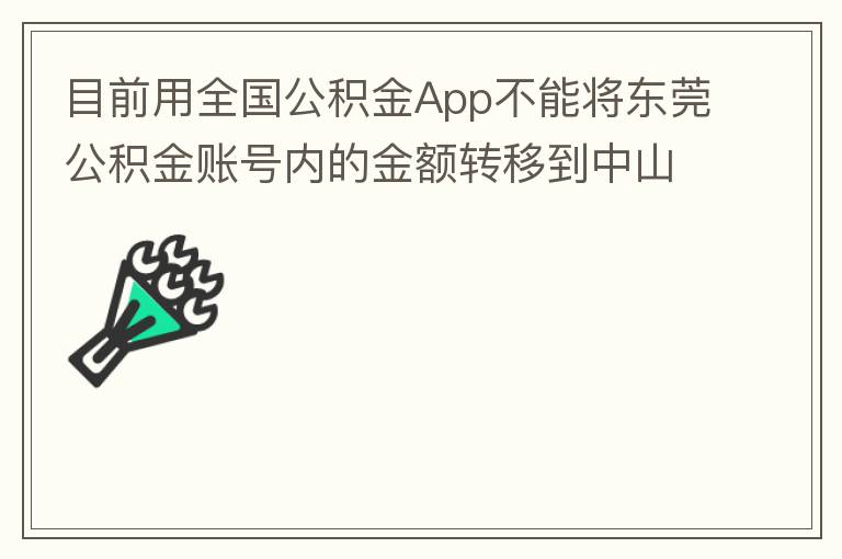 目前用全國公積金App不能將東莞公積金賬號內(nèi)的金額轉(zhuǎn)移到中山公積金賬號，系統(tǒng)顯示為接入點(diǎn)審核不通過。