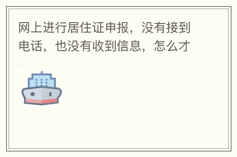 網(wǎng)上進(jìn)行居住證申報(bào)，沒有接到電話，也沒有收到信息，怎么才知道申報(bào)成不成功，