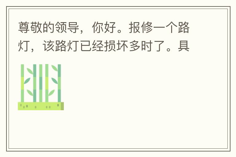 尊敬的領(lǐng)導(dǎo)，你好。報修一個路燈，該路燈已經(jīng)損壞多時了。具體地點：中山西區(qū)花海灣（岐安路），正濤魚莊對面的路燈。最后，謝謝領(lǐng)導(dǎo)的幫助，謝謝。