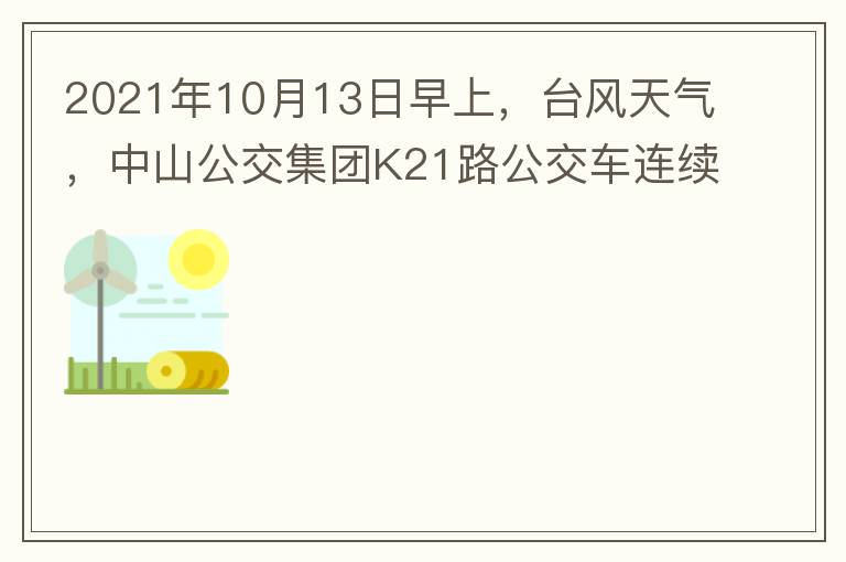 2021年10月13日早上，臺(tái)風(fēng)天氣，中山公交集團(tuán)K21路公交車連續(xù)取消了兩班車，一到站臺(tái)，屏幕顯示下趟班車6：42分，但沒(méi)有班車到，過(guò)點(diǎn)后，然后屏幕顯示下趟班車6：53分， 6：53分前有輛班車到，