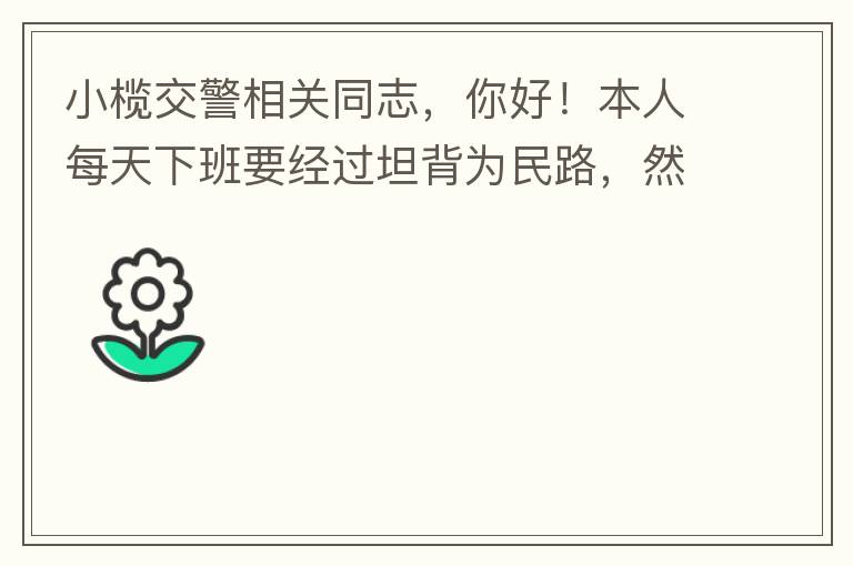 小欖交警相關(guān)同志，你好！本人每天下班要經(jīng)過(guò)坦背為民路，然后轉(zhuǎn)蓮園路，，但每次都要排上好幾百米，五六個(gè)紅綠燈才能過(guò)去。原因是作為直行及左轉(zhuǎn)的綠燈時(shí)間設(shè)置太短，估計(jì)不到二十秒鐘。從為民路直行到G105國(guó)道
